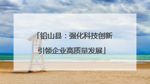 铅山县：强化科技创新 引领企业高质量发展